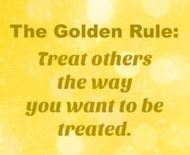 The Golden Rule: Treat others how you would want to be treated.